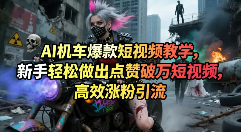 AI机车爆款短视频教学,新手轻松做出点赞破万短视频,高效涨粉引流网创资源-中创网-冒泡网-福缘网长青创习社