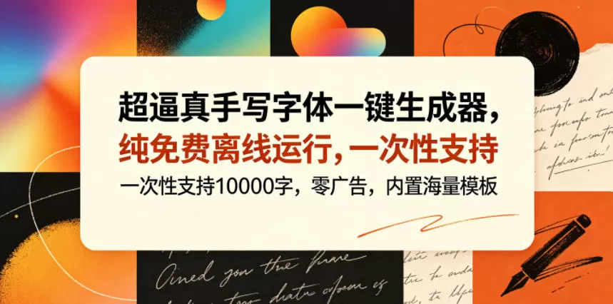 超逼真手写字体一键生成器,纯免费离线运行,一次性支持10000字,零广告,内置海量模板网创资源-中创网-冒泡网-福缘网长青创习社