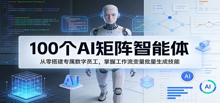 100个AI矩阵智能体，从零搭建专属数字员工，掌握工作流变量批量生成技能网创资源-中创网-冒泡网-福缘网长青创习社