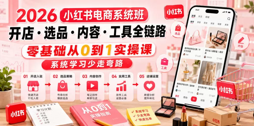 2026小红书电商系统班开店・选品・内容・工具全链路，零基础从0到1实操课，系统学习少走弯路网创资源-中创网-冒泡网-福缘网长青创习社