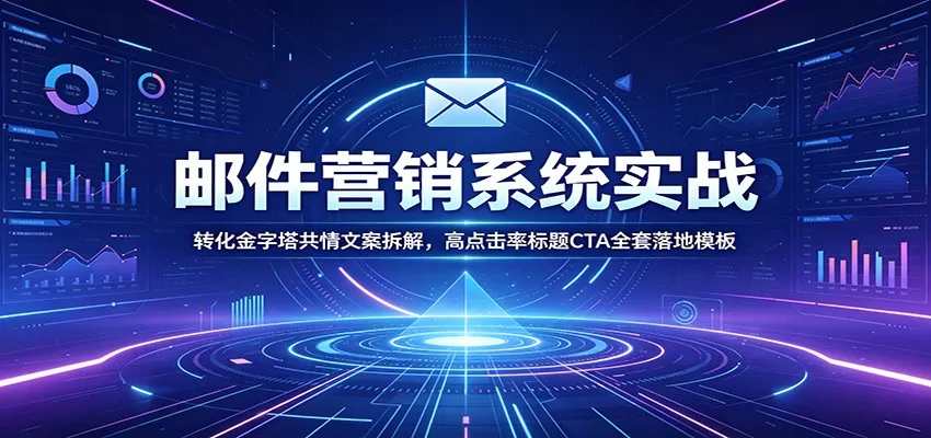邮件营销系统实战：转化金字塔共情文案拆解，高点击率标题CTA全套落地模板网创资源-中创网-冒泡网-福缘网长青创习社
