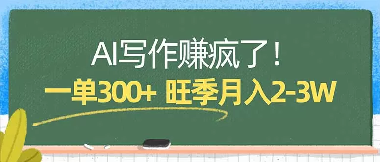 AI写作赚疯了！一单300+，小白照搬模板，旺季月入2-3W网创资源-中创网-冒泡网-福缘网长青创习社