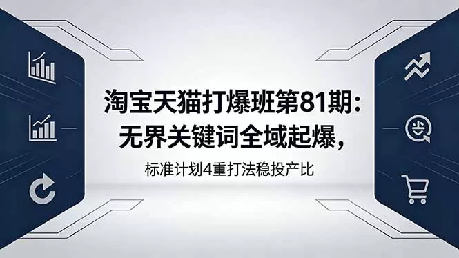 淘宝天猫打爆班第81期:无界关键词全域起爆,标准计划4重打法稳投产比网创资源-中创网-冒泡网-福缘网长青创习社