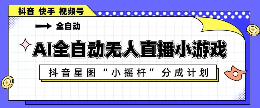 AI全自动直播小游戏，抖音星图小摇杆分成计划，支持多账号矩阵化运营【揭秘】网创资源-中创网-冒泡网-福缘网长青创习社