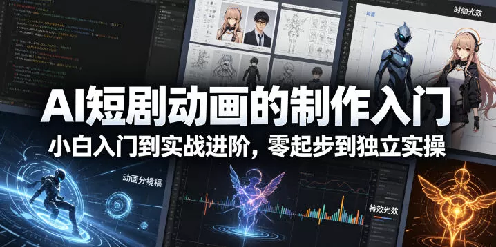 AI短剧动画的制作入门,小白入门到实战进阶,零起步到独立实操网创资源-中创网-冒泡网-福缘网长青创习社