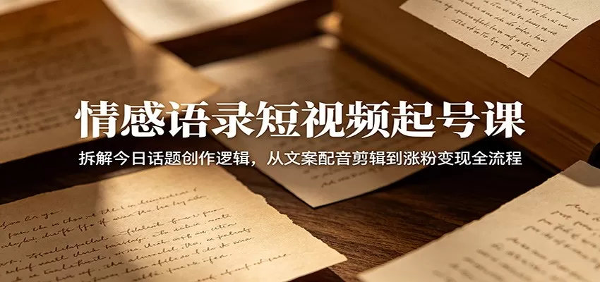 情感语录短视频起号课:拆解今日话题创作逻辑,从文案配音剪辑到涨粉变现全流程网创资源-中创网-冒泡网-福缘网长青创习社