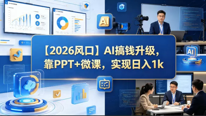 【2026风口】AI搞钱升级，靠PPT+微课，实现日入1k网创资源-中创网-冒泡网-福缘网长青创习社