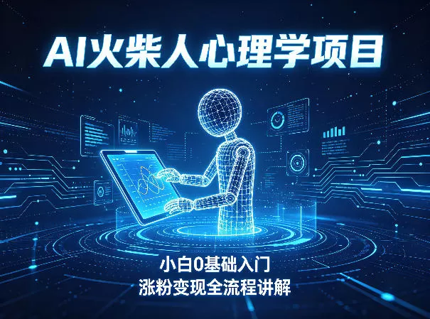AI火柴人心理学短视频项目，小白0基础入门，涨粉变现全流程讲解网创资源-中创网-冒泡网-福缘网长青创习社