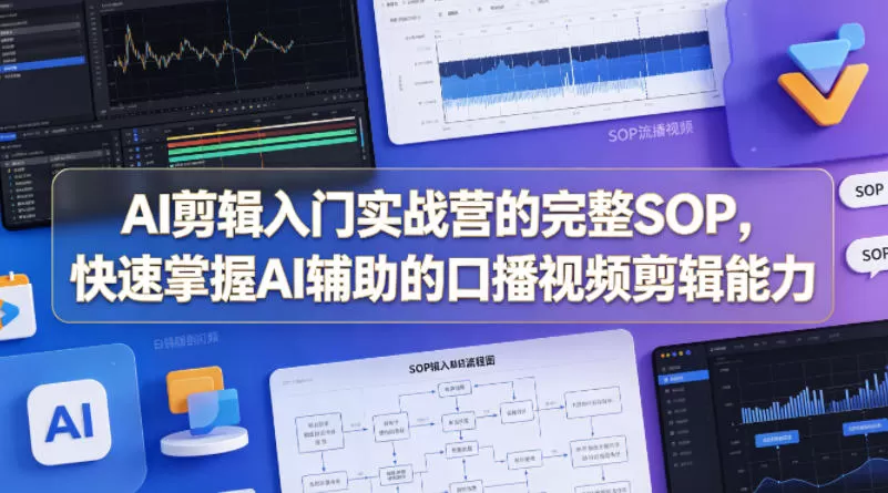 AI剪辑入门实战营的完整SOP，快速掌握AI辅助的口播视频剪辑能力网创资源-中创网-冒泡网-福缘网长青创习社