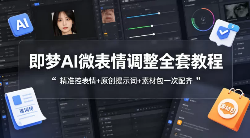 即梦AI微表情调整全套教程,精准控表情+原创提示词+素材包一次配齐网创资源-中创网-冒泡网-福缘网长青创习社