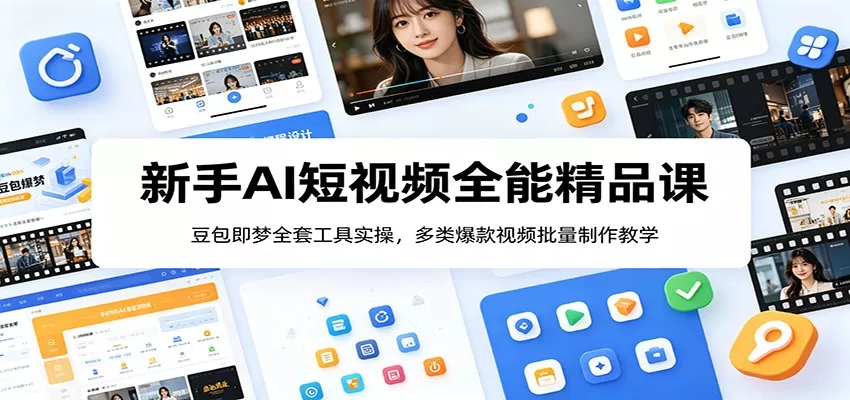 新手AI短视频全能精品课：豆包即梦全套工具实操，多类爆款视频批量制作教学网创资源-中创网-冒泡网-福缘网长青创习社