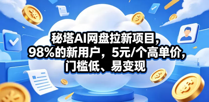 秘塔AI网盘拉新项目，98％的新用户，5元/个高单价，门槛低、易变现网创资源-中创网-冒泡网-福缘网长青创习社