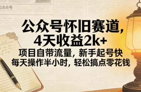 公众号怀旧赛道，4天收益2k+，项目自带流量，新手起号快，每天操作半小时，轻松搞点零花钱网创资源-中创网-冒泡网-福缘网长青创习社