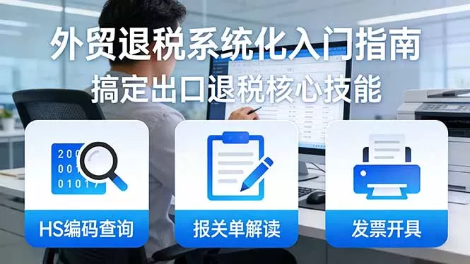 外贸退税系统化入门指南:HS编码查询+报关单解读+发票开具,一套课程搞定出口退税核心技能网创资源-中创网-冒泡网-福缘网长青创习社