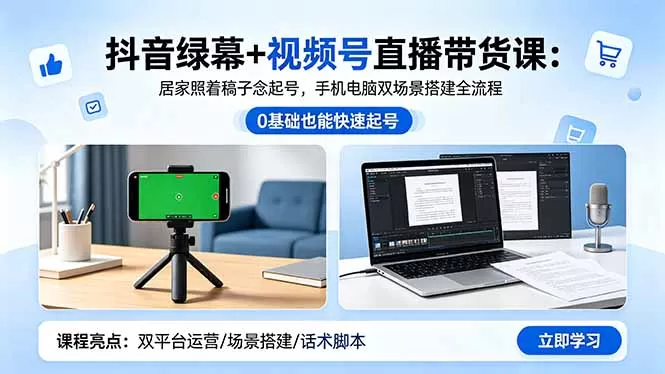 抖音绿幕+视频号直播带货课：居家照着稿子念起号，手机电脑双场景搭建全流程网创资源-中创网-冒泡网-福缘网长青创习社