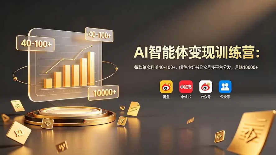 AI智能体变现训练营：每款单次利润40-100+，闲鱼小红书公众号多平台分发，月赚10000+网创资源-中创网-冒泡网-福缘网长青创习社
