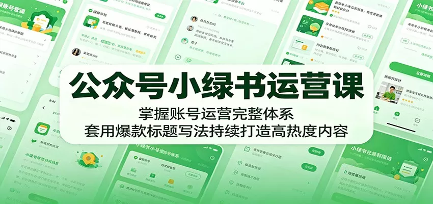 公众号小绿书运营课:掌握账号运营完整体系,套用爆款标题写法持续打造高热度内容网创资源-中创网-冒泡网-福缘网长青创习社