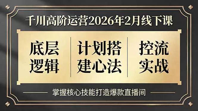 千川高阶运营2026年2月线下课,底层逻辑、计划搭建心法、控流实战,掌握核心技能打造爆款直播间网创资源-中创网-冒泡网-福缘网长青创习社