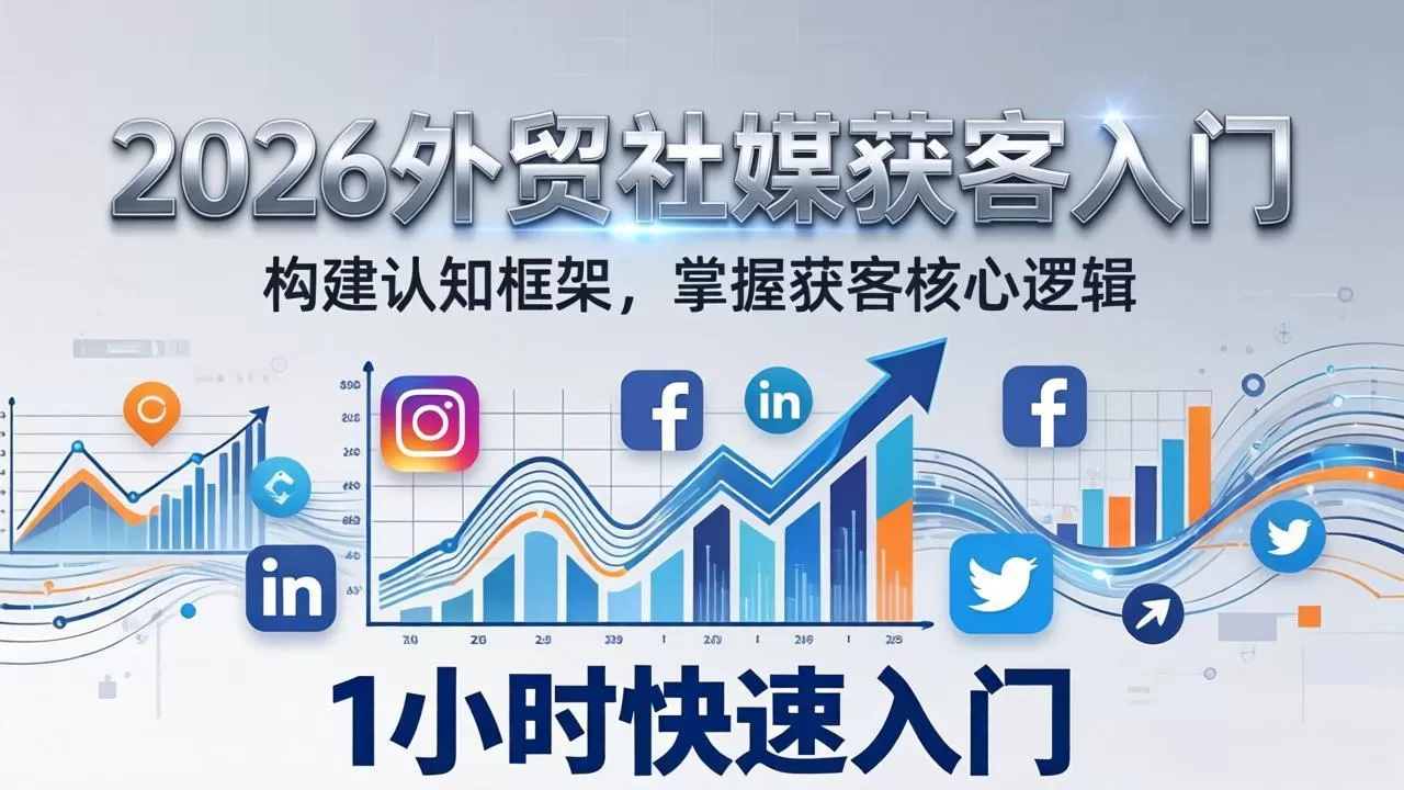 2026 外贸社媒获客入门：1小时搭建认知框架，新手快速开启社媒获客之路网创资源-中创网-冒泡网-福缘网长青创习社