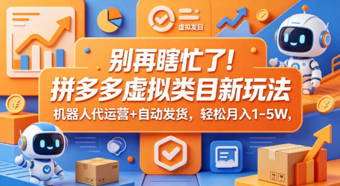别再瞎忙了！拼多多虚拟类目新玩法，机器人代运营+自动发货，轻松月入1-5W【揭秘】网创资源-中创网-冒泡网-福缘网长青创习社