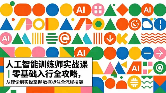 AI人工智能 训练师实战课｜零基础入行全攻略，从理论到实操掌握数据标注全流程技能网创资源-中创网-冒泡网-福缘网长青创习社