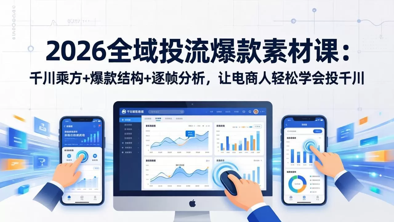 2026全域投流爆款素材课：千川乘方+爆款结构+逐帧分析，让电商人轻松学会投千川网创资源-中创网-冒泡网-福缘网长青创习社