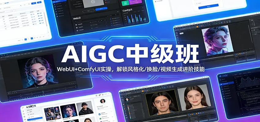 AIGC中级班：WebUI+ComfyUI实操，解锁风格化/换脸/视频生成进阶技能网创资源-中创网-冒泡网-福缘网长青创习社