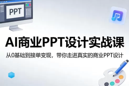 AI商业PPT设计实战课，从0基础到接单变现，带你走进真实的商业PPT设计网创资源-中创网-冒泡网-福缘网长青创习社