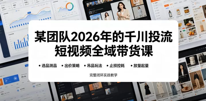某团队2026年的千川投流短视频全域带货课,从选品测品、吊品玩法、止损控耗到放量起量,完整闭环实战教学网创资源-中创网-冒泡网-福缘网长青创习社