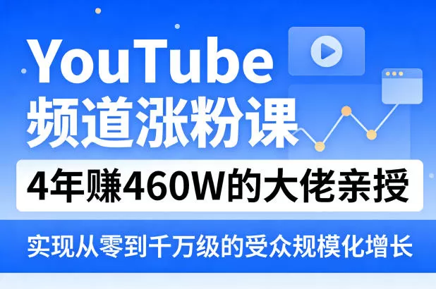 YouTube频道涨粉课，4年賺460W的大佬亲授，实现从零到千万级的受众规模化增长网创资源-中创网-冒泡网-福缘网长青创习社