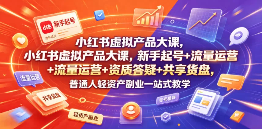 小红书虚拟产品大课，新手起号+流量运营+资质答疑+共享货盘，普通人轻资产副业一站式教学网创资源-中创网-冒泡网-福缘网长青创习社