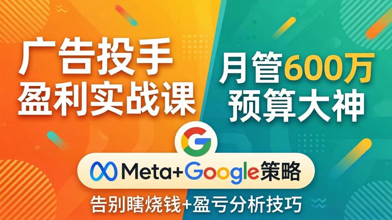 广告投手盈利实战课：月管600万预算大神，带你告别瞎烧钱，Meta+Google策略+盈亏分析网创资源-中创网-冒泡网-福缘网长青创习社