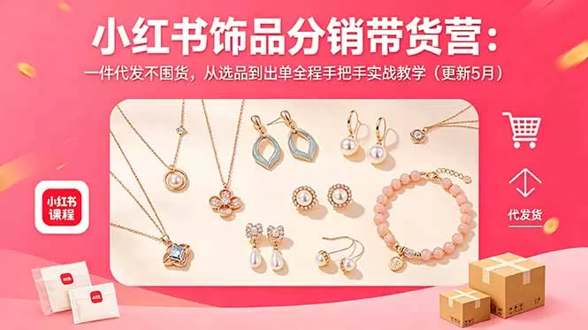 小红书饰品分销带货营:一件代发不囤货,从选品到出单全程手把手实战教学(更新5月网创资源-中创网-冒泡网-福缘网长青创习社