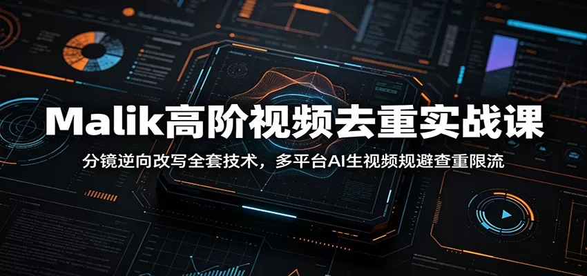 Malik高阶视频去重实战课：分镜逆向改写全套技术，多平台AI生视频规避查重限流网创资源-中创网-冒泡网-福缘网长青创习社