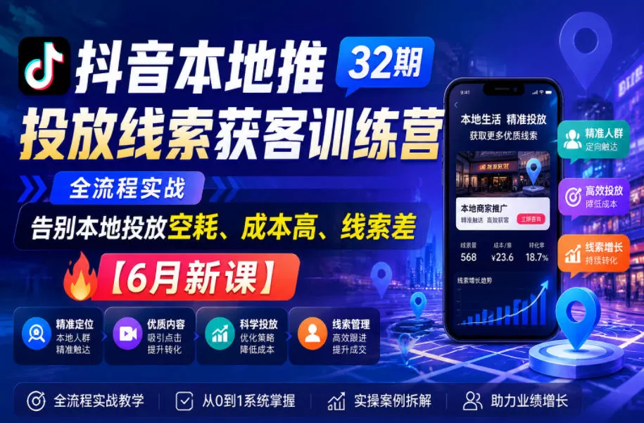 抖音本地推投放线索获客训练营32期,全流程实战,告别本地投放空耗、成本高、线索差【6月新课】网创资源-中创网-冒泡网-福缘网长青创习社