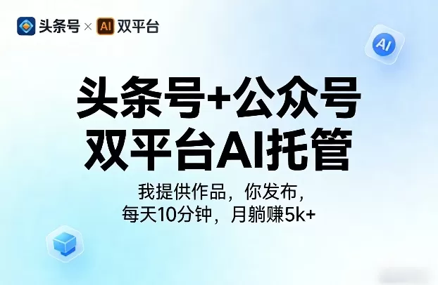 头条号+公众号双平台AI托管，我提供作品，你发布，每天10分钟，月躺賺5k+【揭秘】网创资源-中创网-冒泡网-福缘网长青创习社
