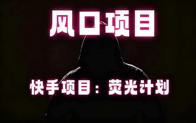 快手风口项目,荧光计划托管,长期稳定,适合批量做网创资源-中创网-冒泡网-福缘网长青创习社