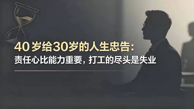 付费文章：40岁给30岁的人生忠告：责任心比能力重要，打工的尽头是失业网创资源-中创网-冒泡网-福缘网长青创习社