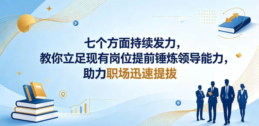 付费文章:七个方面持续发力,教你立足现有岗位提前锤炼领导能力,助力职场迅速提拔网创资源-中创网-冒泡网-福缘网长青创习社