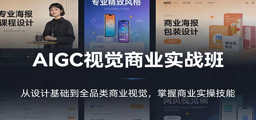 AIGC视觉商业实战班：从设计基础到全品类商业视觉，掌握商业实操技能网创资源-中创网-冒泡网-福缘网长青创习社