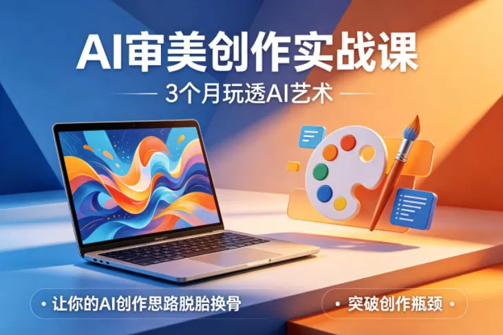 AI审美创作实战课,3个月玩透AI艺术,让你的AI创作思路脱胎换骨,突破创作瓶颈网创资源-中创网-冒泡网-福缘网长青创习社