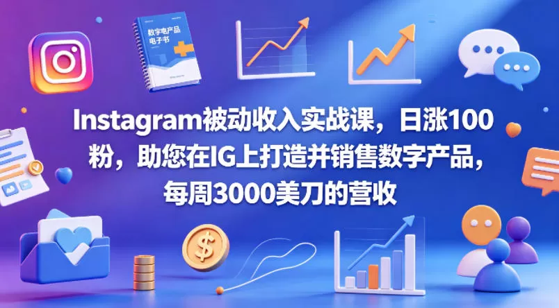 Instagram被动收入实战课，日涨100粉，助您在IG上打造并销售数字产品，每周3000美刀的营收【原创双语字幕】网创资源-中创网-冒泡网-福缘网长青创习社