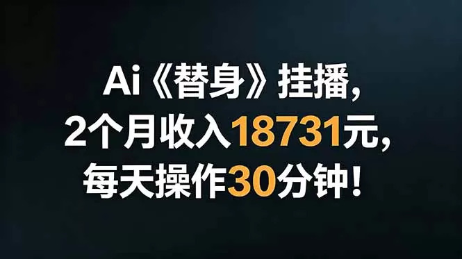 Ai替身挂播,2个月收入18731元,每天操作30分钟!网创资源-中创网-冒泡网-福缘网长青创习社