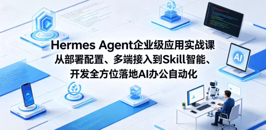 Hermes Agent企业级应用实战课从部署配置、多端接入到Skill智能开发全方位落地AI办公自动化网创资源-中创网-冒泡网-福缘网长青创习社