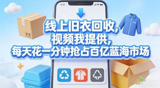 线上旧衣回收，视频我提供，每天花一分钟抢占百亿蓝海市场【揭秘】网创资源-中创网-冒泡网-福缘网长青创习社