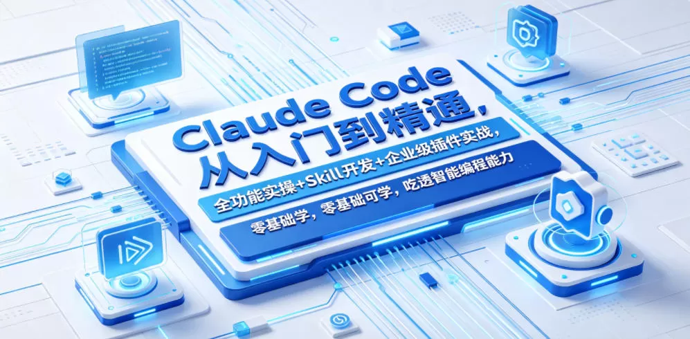 Claude Code从入门到精通,全功能实操+Skill开发+企业级插件实战,零基础可学,吃透智能编程全能力网创资源-中创网-冒泡网-福缘网长青创习社