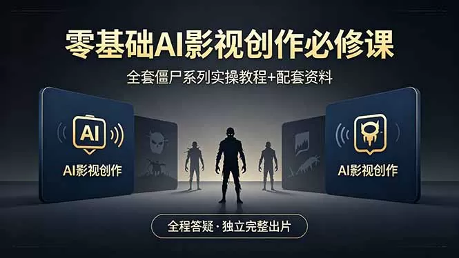 零基础AI影视创作必修课，全套僵尸系列实操教程加配套资料，全程答疑带你独立完整出片网创资源-中创网-冒泡网-福缘网长青创习社