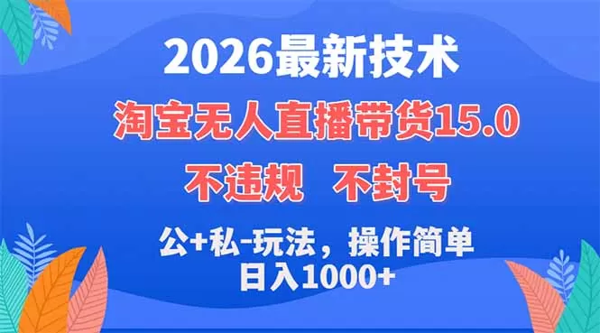 2026最新技术，淘宝无人直播带货15.0，不封号，不违规，公+私玩法，操作简单，日入1000+网创资源-中创网-冒泡网-福缘网长青创习社