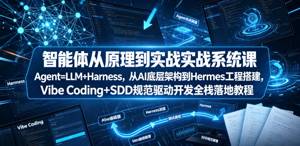 智能体从原理到实战系统课Agent=LLM+Harness，从AI底层架构到Hermes工程搭建，Vibe Coding+SDD规范驱动开发全栈落地教程网创资源-中创网-冒泡网-福缘网长青创习社