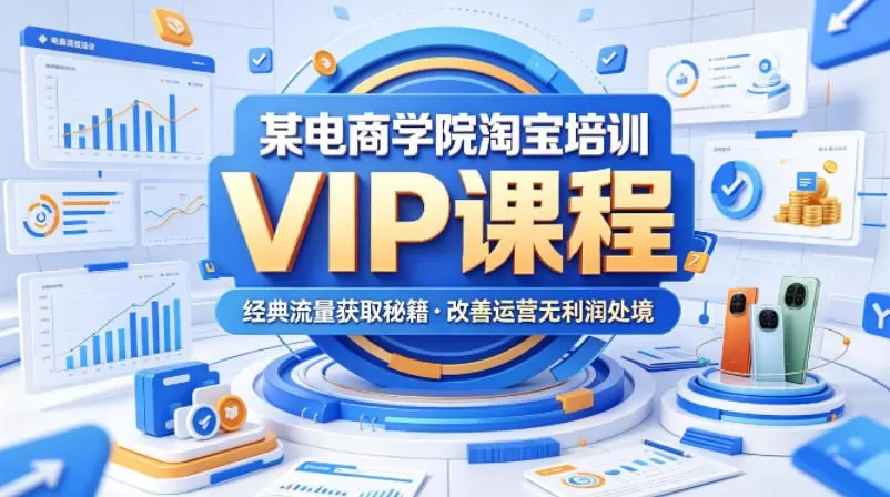 某电商学院淘宝培训VIP课程，各种经典有用的流量获取秘籍，改善运营产品没利润的处境(2026年5月)网创资源-中创网-冒泡网-福缘网长青创习社